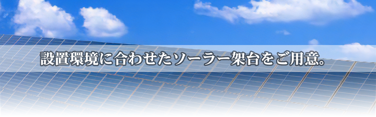 設置環境に合わせたソーラー架台がご用意。